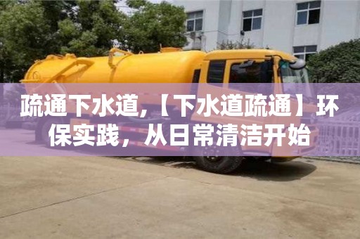 北京疏通下水道,【下水道疏通】环保实践，从日常清洁开始