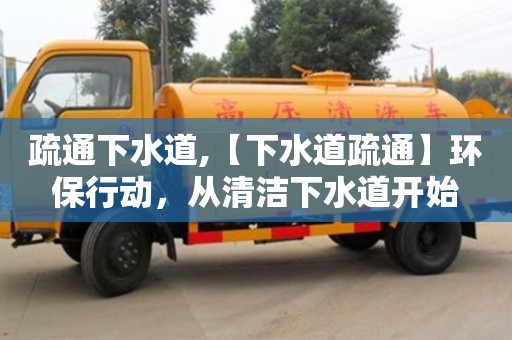 石家庄疏通下水道,【下水道疏通】环保行动，从清洁下水道开始