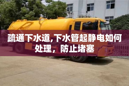 疏通下水道,下水管起静电如何处理，防止堵塞