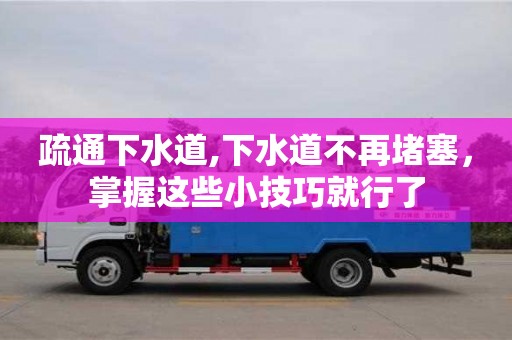 疏通下水道,下水道不再堵塞，掌握这些小技巧就行了