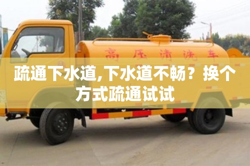 疏通下水道,下水道不畅？换个方式疏通试试