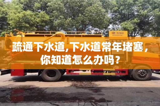 太原疏通下水道,下水道常年堵塞，你知道怎么办吗？