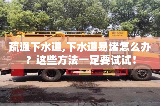 郑州疏通下水道,下水道易堵怎么办？这些方法一定要试试！