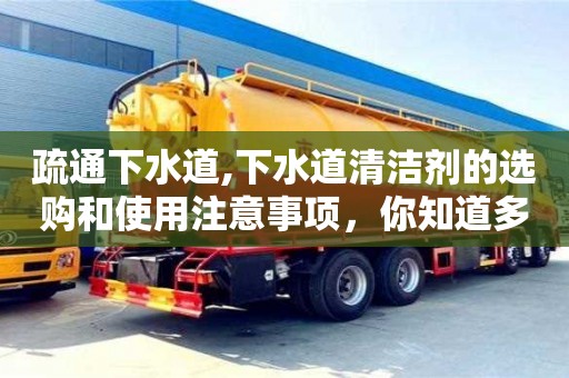 北京疏通下水道,下水道清洁剂的选购和使用注意事项，你知道多少？