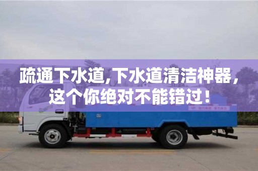 太原疏通下水道,下水道清洁神器，这个你绝对不能错过！