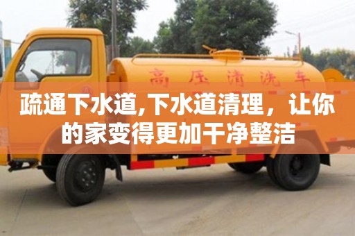疏通下水道,下水道清理，让你的家变得更加干净整洁