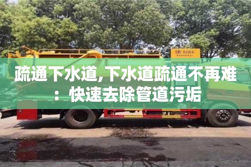 疏通下水道,下水道疏通不再难：快速去除管道污垢