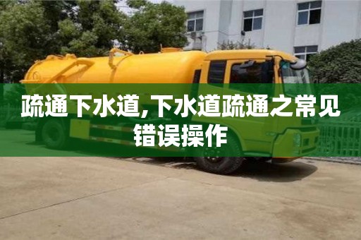 上海疏通下水道,下水道疏通之常见错误操作