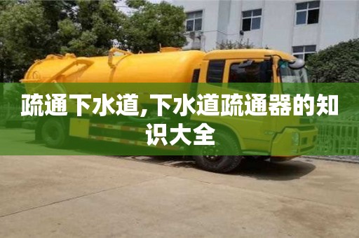 石家庄疏通下水道,下水道疏通器的知识大全