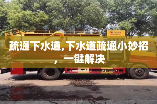 疏通下水道,下水道疏通小妙招，一键解决
