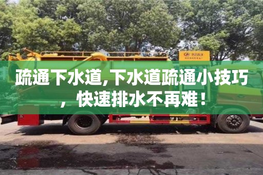 长沙疏通下水道,下水道疏通小技巧，快速排水不再难！