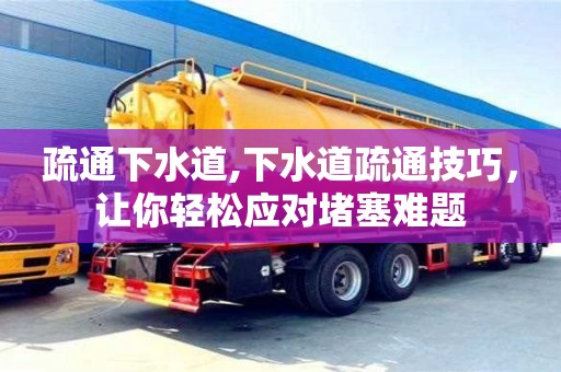 北京疏通下水道,下水道疏通技巧，让你轻松应对堵塞难题