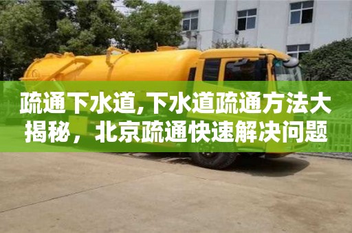 天津疏通下水道,下水道疏通方法大揭秘，北京疏通快速解决问题