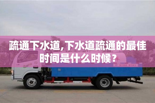 唐山疏通下水道,下水道疏通的最佳时间是什么时候？
