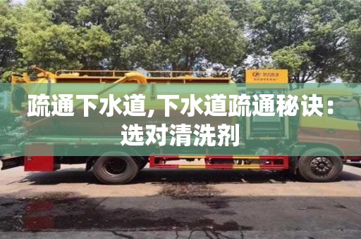 北京疏通下水道,下水道疏通秘诀：选对清洗剂