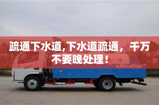 济南疏通下水道,下水道疏通，千万不要晚处理！
