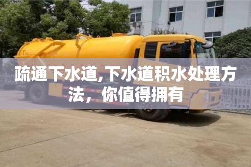 长沙疏通下水道,下水道积水处理方法，你值得拥有