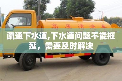 北京疏通下水道,下水道问题不能拖延，需要及时解决