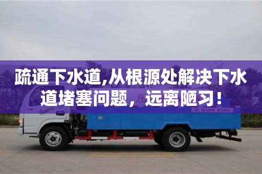 长沙疏通下水道,从根源处解决下水道堵塞问题，远离陋习！