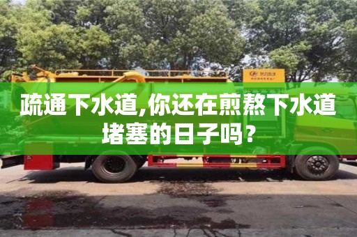 疏通下水道,你还在煎熬下水道堵塞的日子吗？
