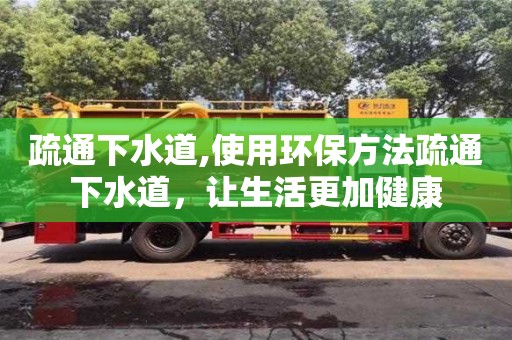 疏通下水道,使用环保方法疏通下水道，让生活更加健康