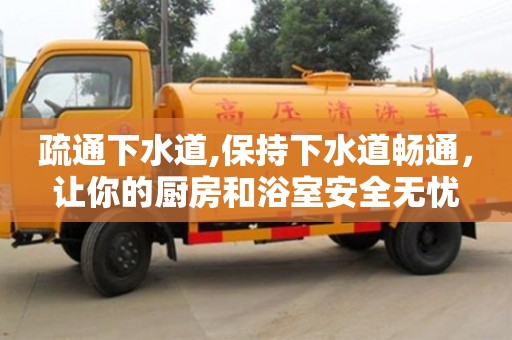 合肥疏通下水道,保持下水道畅通，让你的厨房和浴室安全无忧