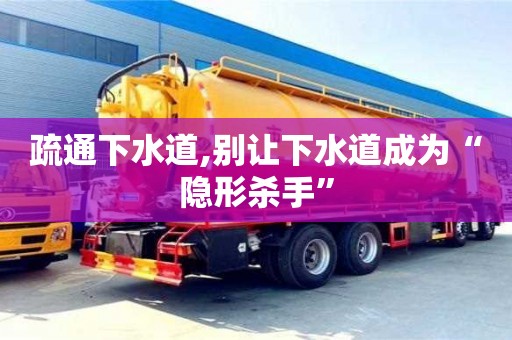 疏通下水道,别让下水道成为“隐形杀手”