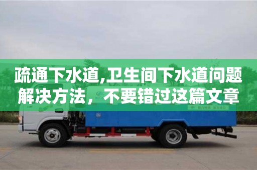 疏通下水道,卫生间下水道问题解决方法，不要错过这篇文章！
