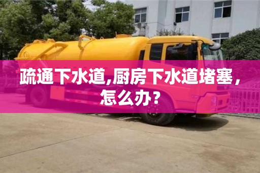 唐山疏通下水道,厨房下水道堵塞，怎么办？