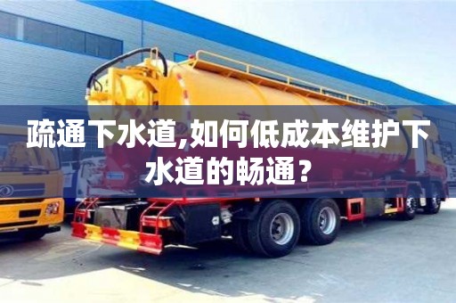 疏通下水道,如何低成本维护下水道的畅通？