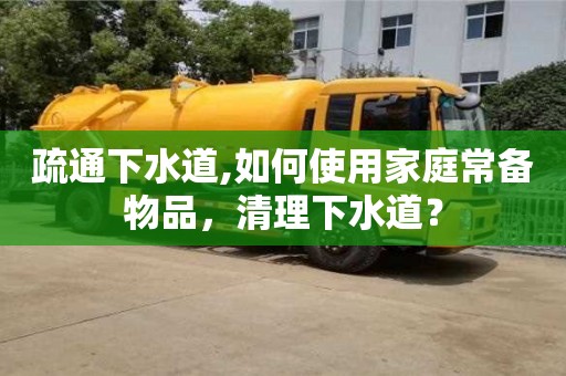 郑州疏通下水道,如何使用家庭常备物品，清理下水道？