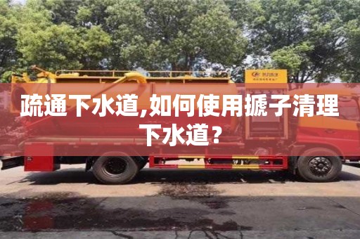 西安疏通下水道,如何使用搋子清理下水道？