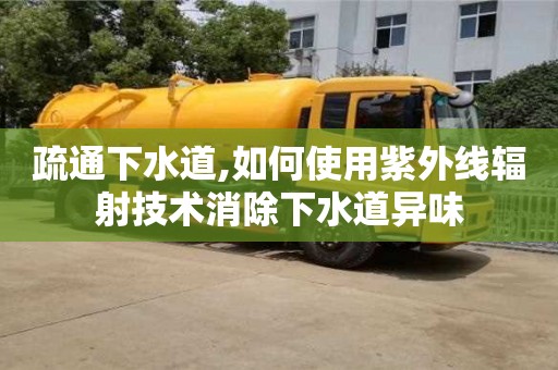 北京疏通下水道,如何使用紫外线辐射技术消除下水道异味