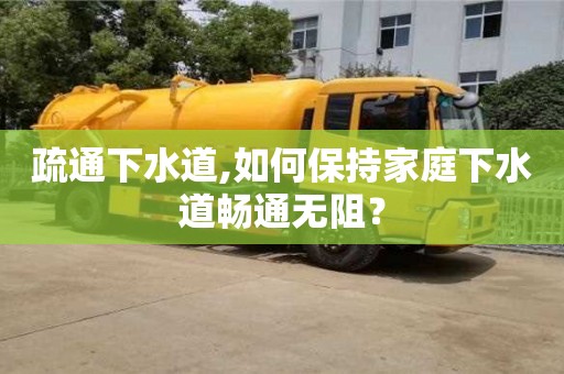 北京疏通下水道,如何保持家庭下水道畅通无阻？