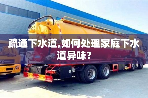 北京疏通下水道,如何处理家庭下水道异味？