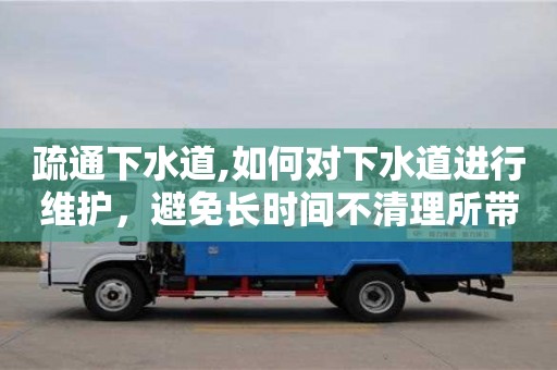北京疏通下水道,如何对下水道进行维护，避免长时间不清理所带来的风险？