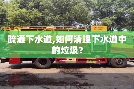 唐山疏通下水道,如何清理下水道中的垃圾？
