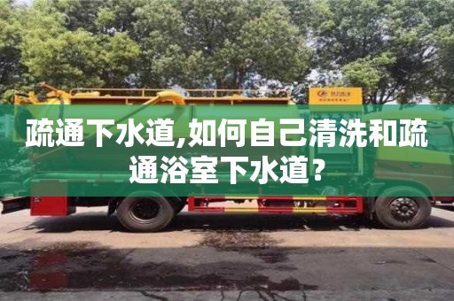 疏通下水道,如何自己清洗和疏通浴室下水道？