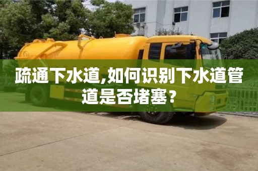 疏通下水道,如何识别下水道管道是否堵塞？