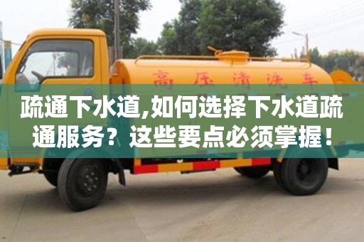 杭州疏通下水道,如何选择下水道疏通服务？这些要点必须掌握！