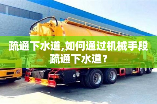 上海疏通下水道,如何通过机械手段疏通下水道？