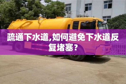 北京疏通下水道,如何避免下水道反复堵塞？