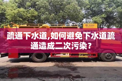 北京疏通下水道,如何避免下水道疏通造成二次污染？