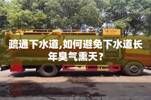 唐山疏通下水道,如何避免下水道长年臭气熏天？