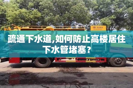 郑州疏通下水道,如何防止高楼居住下水管堵塞？