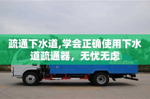 武汉疏通下水道,学会正确使用下水道疏通器，无忧无虑