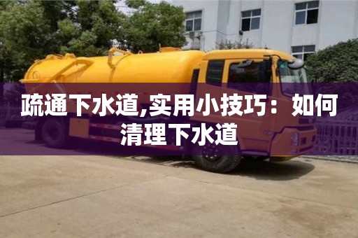 北京疏通下水道,实用小技巧：如何清理下水道