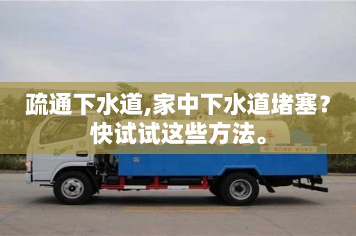 广州疏通下水道,家中下水道堵塞？快试试这些方法。