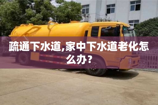 疏通下水道,家中下水道老化怎么办？