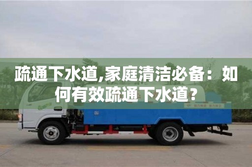 疏通下水道,家庭清洁必备：如何有效疏通下水道？
